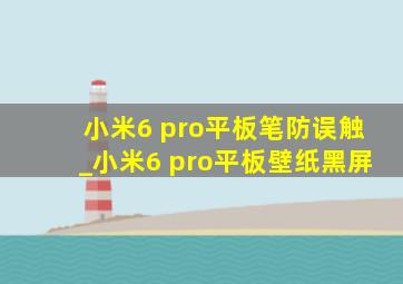 小米6 pro平板笔防误触_小米6 pro平板壁纸黑屏